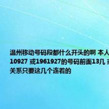 温州移动号码段都什么开头的啊 本人想要个19610927 或1961927的号码前面13几 或15几都没关系只要这几个连着的