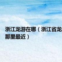 浙江龙游在哪(浙江省龙游县跟那里最近)