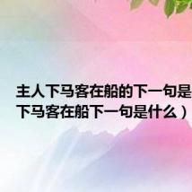 主人下马客在船的下一句是(主人下马客在船下一句是什么)