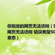 你指定的网页无法访问(您指定的网页无法访问 错误类型500是什么意思)
