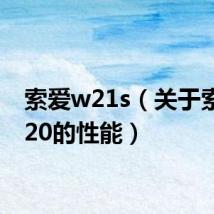 索爱w21s(关于索爱w20的性能)