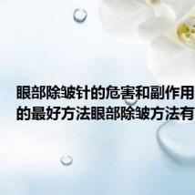 眼部除皱针的危害和副作用(除皱的最好方法眼部除皱方法有哪些)