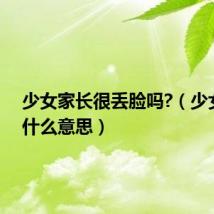 少女家长很丢脸吗?(少女家长什么意思)