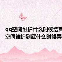 qq空间维护什么时候结束(QQ空间维护到底什么时候弄好)
