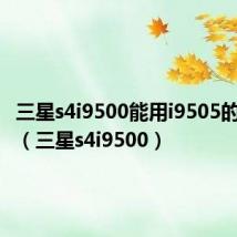 三星s4i9500能用i9505的卡槽吗(三星s4i9500)