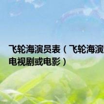 飞轮海演员表(飞轮海演过哪些电视剧或电影)