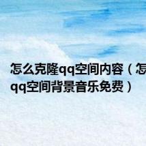 怎么克隆qq空间内容(怎样克隆qq空间背景音乐免费)