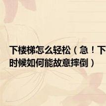 下楼梯怎么轻松(急!下楼梯的时候如何能故意摔倒)