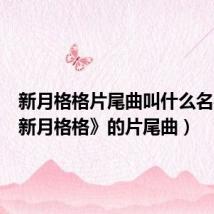 新月格格片尾曲叫什么名字(《新月格格》的片尾曲)