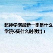 超神学院最新一季是什么(超神学院6集什么时候出)