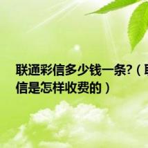 联通彩信多少钱一条?(联通彩信是怎样收费的)