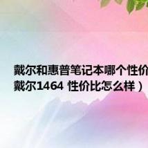 戴尔和惠普笔记本哪个性价比高(戴尔1464 性价比怎么样)