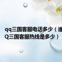qq三国客服电话多少(谁知道QQ三国客服热线是多少)
