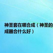 神圣套在哪合成(神圣的装备合成器合什么好)