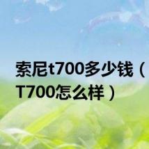 索尼t700多少钱(sonyT700怎么样)