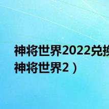 神将世界2022兑换码(神将世界2)