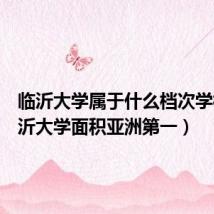临沂大学属于什么档次学校(临沂大学面积亚洲第一)