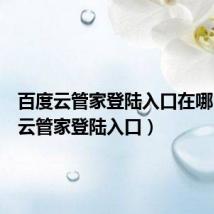 百度云管家登陆入口在哪(百度云管家登陆入口)