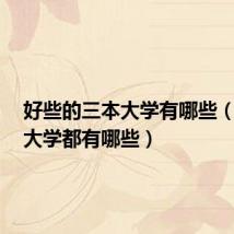 好些的三本大学有哪些(好3本大学都有哪些)