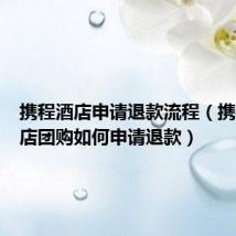 携程酒店申请退款流程(携程网酒店团购如何申请退款)
