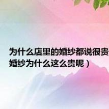 为什么店里的婚纱都说很贵(高档婚纱为什么这么贵呢)