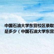 中国石油大学东营校区录取分数线是多少(中国石油大学东营)