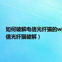 如何破解电信光纤猫的wifi(电信光纤猫破解)
