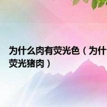 为什么肉有荧光色(为什么会有荧光猪肉)