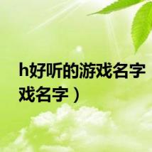 h好听的游戏名字（h游戏名字）