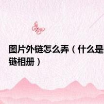 图片外链怎么弄(什么是图片外链相册)