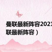 曼联最新阵容2021(曼联最新阵容)