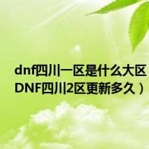 dnf四川一区是什么大区（今天DNF四川2区更新多久）