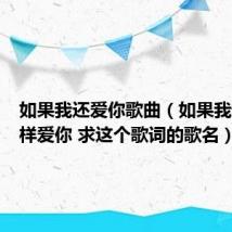 如果我还爱你歌曲(如果我还是一样爱你 求这个歌词的歌名)