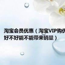 淘宝会员优惠(淘宝VIP购优汇活动好不好能不能带来销量)