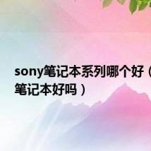 sony笔记本系列哪个好(sony笔记本好吗)