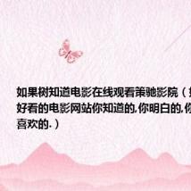 如果树知道电影在线观看策驰影院(好看的电影,好看的电影网站你知道的,你明白的,你理解的,你喜欢的.)