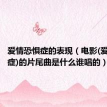 爱情恐惧症的表现(电影(爱情恐慌症)的片尾曲是什么谁唱的)