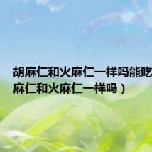 胡麻仁和火麻仁一样吗能吃吗(胡麻仁和火麻仁一样吗)