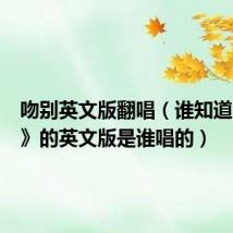 吻别英文版翻唱(谁知道《吻别》的英文版是谁唱的)