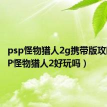 psp怪物猎人2g携带版攻略（PSP怪物猎人2好玩吗）