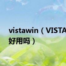 vistawin(VISTA系统好用吗)