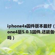 iphone4s固件版本最好(我的iPhone4是5.0.1固件,还能备份SHSH吗)