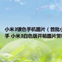 小米3银色手机图片(首批小米3到手 小米3白色版开箱图片赏析)
