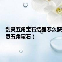 剑灵五角宝石结晶怎么获得(剑灵五角宝石)