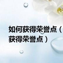 如何获得荣誉点（怎么获得荣誉点）