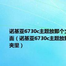 诺基亚6730c主题放那个文件夹里面(诺基亚6730c主题放那个文件夹里)