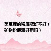 美宝莲的粉底液好不好(美宝莲矿物粉底液好用吗)