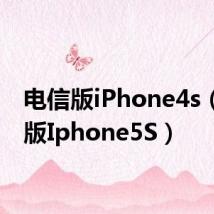 电信版iPhone4s(电信版Iphone5S)