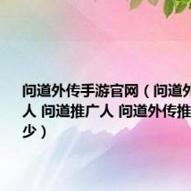问道外传手游官网(问道外传推广人 问道推广人 问道外传推广号是多少)