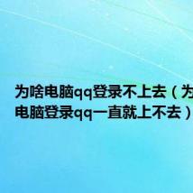 为啥电脑qq登录不上去(为什么在电脑登录qq一直就上不去)